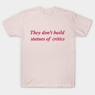 They don't build statues of critics T-Shirt